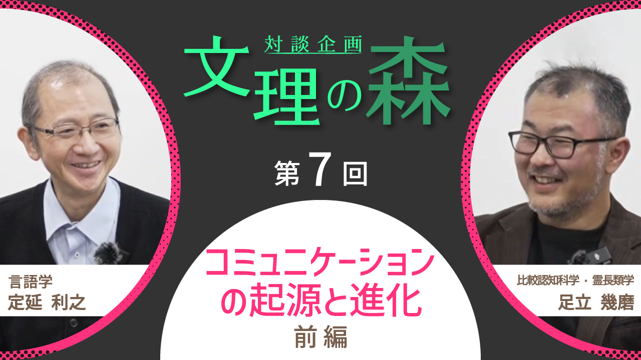 対談企画 文理の森 第7回 コミュニケーションの起源と進化 前編 言語学 定延利之 比較認知科学・霊長類学 足立幾磨