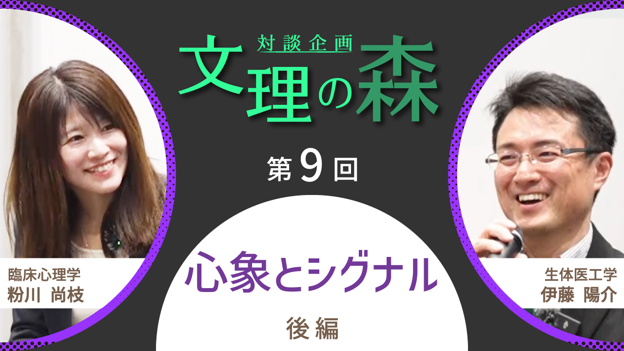 対談企画 文理の森 第9回 心象とシグナル 後編 臨床心理学 粉川尚枝 × 生体医工学 伊藤陽介